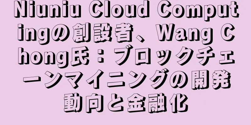Niuniu Cloud Computingの創設者、Wang Chong氏：ブロックチェーンマイニングの開発動向と金融化
