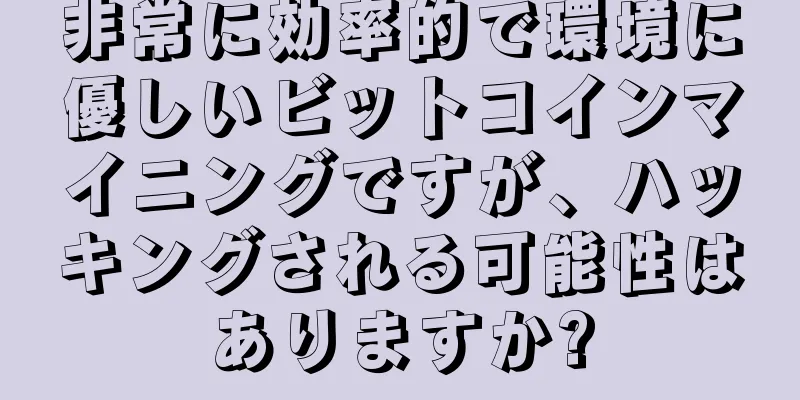 非常に効率的で環境に優しいビットコインマイニングですが、ハッキングされる可能性はありますか?