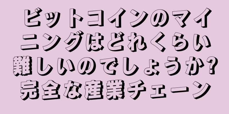 ビットコインのマイニングはどれくらい難しいのでしょうか?完全な産業チェーン