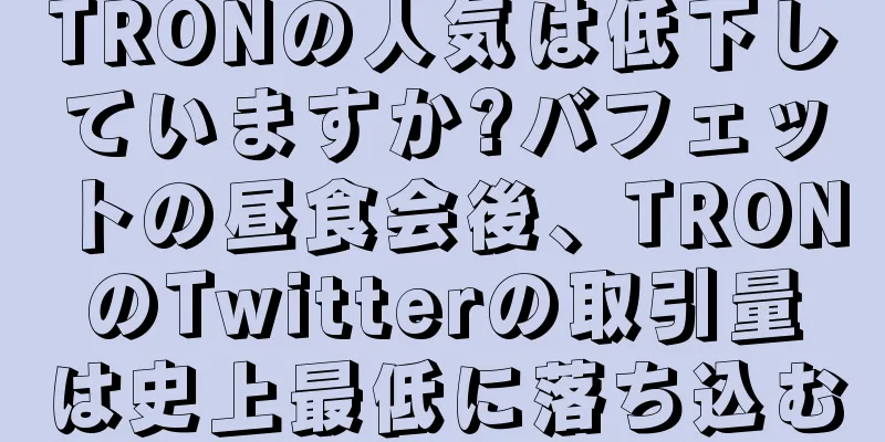 TRONの人気は低下していますか?バフェットの昼食会後、TRONのTwitterの取引量は史上最低に落ち込む
