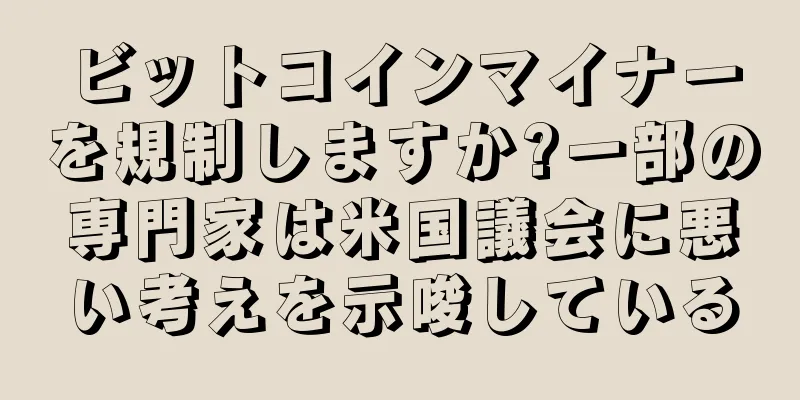 ビットコインマイナーを規制しますか?一部の専門家は米国議会に悪い考えを示唆している