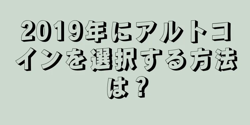 2019年にアルトコインを選択する方法は？