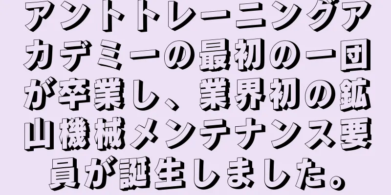 アントトレーニングアカデミーの最初の一団が卒業し、業界初の鉱山機械メンテナンス要員が誕生しました。