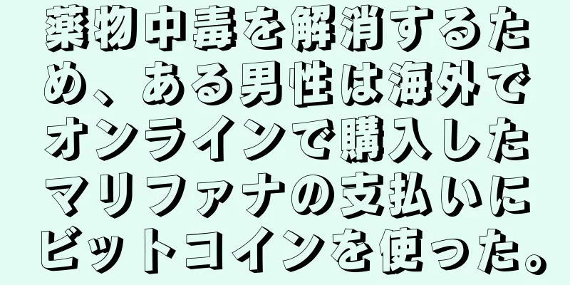 薬物中毒を解消するため、ある男性は海外でオンラインで購入したマリファナの支払いにビットコインを使った。
