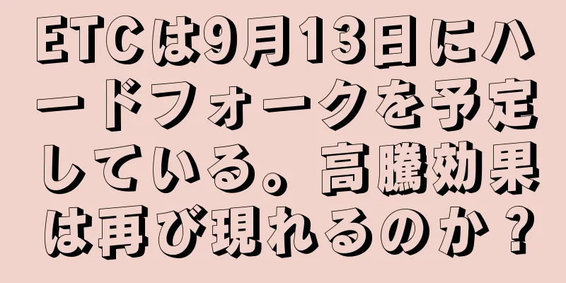 ETCは9月13日にハードフォークを予定している。高騰効果は再び現れるのか？