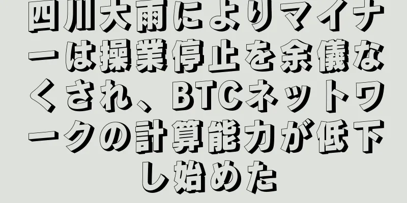 四川大雨によりマイナーは操業停止を余儀なくされ、BTCネットワークの計算能力が低下し始めた
