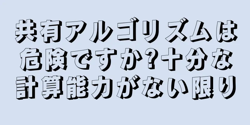共有アルゴリズムは危険ですか?十分な計算能力がない限り