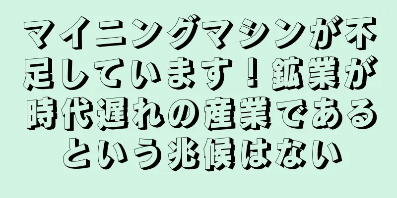 マイニングマシンが不足しています！鉱業が時代遅れの産業であるという兆候はない