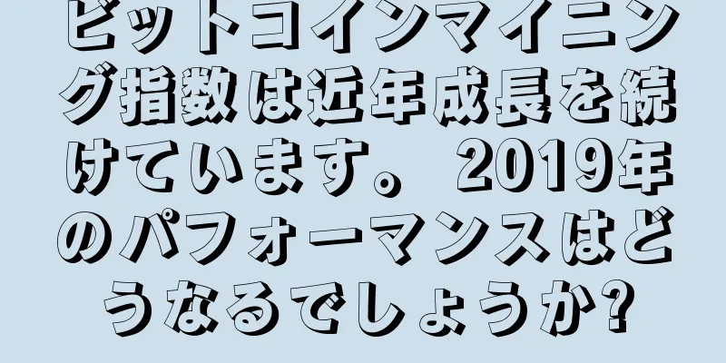 ビットコインマイニング指数は近年成長を続けています。 2019年のパフォーマンスはどうなるでしょうか?