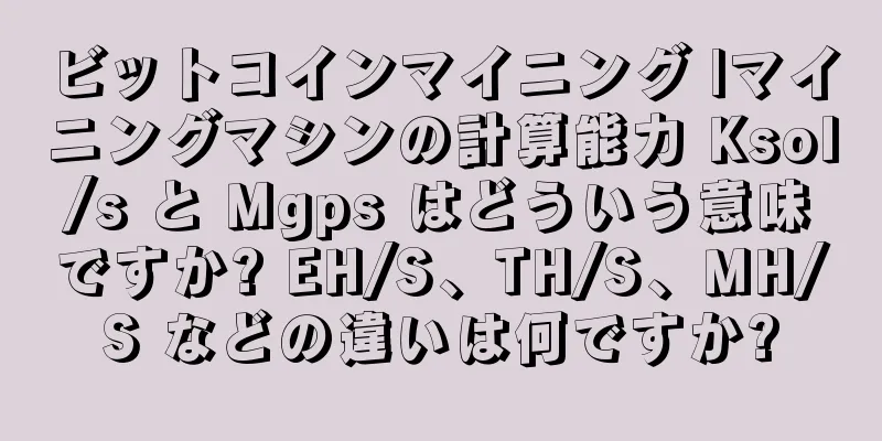 ビットコインマイニング |マイニングマシンの計算能力 Ksol/s と Mgps はどういう意味ですか? EH/S、TH/S、MH/S などの違いは何ですか?