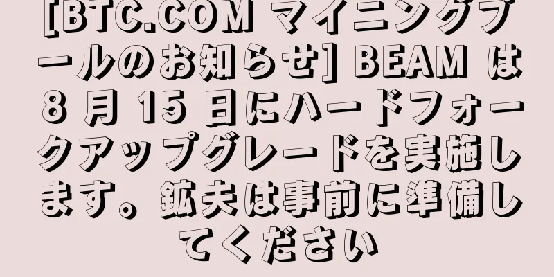 [BTC.COM マイニングプールのお知らせ] BEAM は 8 月 15 日にハードフォークアップグレードを実施します。鉱夫は事前に準備してください