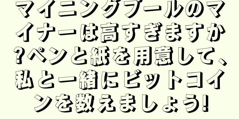 マイニングプールのマイナーは高すぎますか?ペンと紙を用意して、私と一緒にビットコインを数えましょう!