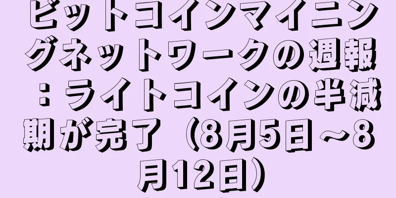 ビットコインマイニングネットワークの週報：ライトコインの半減期が完了（8月5日～8月12日）