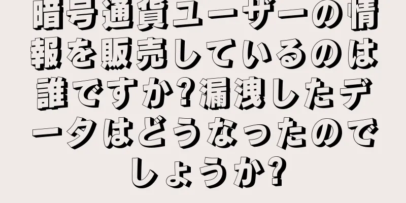 暗号通貨ユーザーの情報を販売しているのは誰ですか?漏洩したデータはどうなったのでしょうか?