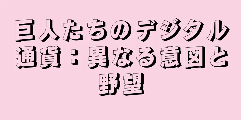 巨人たちのデジタル通貨：異なる意図と野望
