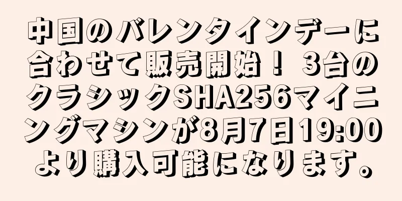 中国のバレンタインデーに合わせて販売開始！ 3台のクラシックSHA256マイニングマシンが8月7日19:00より購入可能になります。