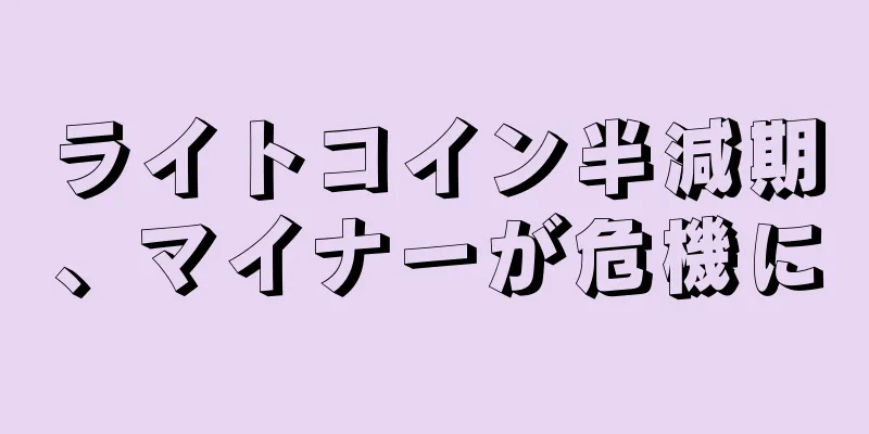 ライトコイン半減期、マイナーが危機に