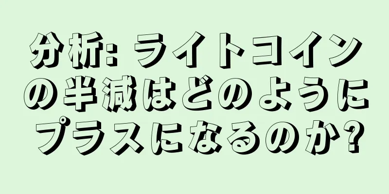 分析: ライトコインの半減はどのようにプラスになるのか?