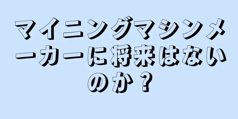 マイニングマシンメーカーに将来はないのか？