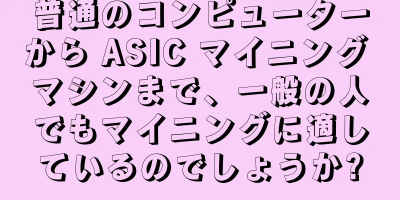 普通のコンピューターから ASIC マイニング マシンまで、一般の人でもマイニングに適しているのでしょうか?