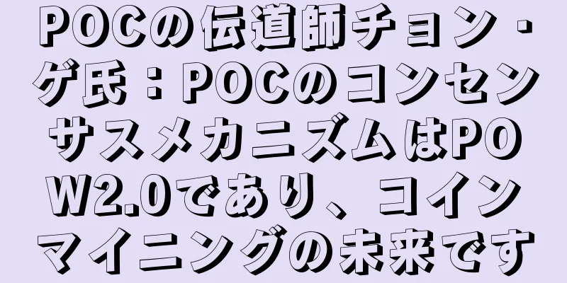 POCの伝道師チョン・ゲ氏：POCのコンセンサスメカニズムはPOW2.0であり、コインマイニングの未来です