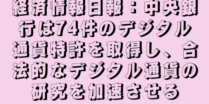 経済情報日報：中央銀行は74件のデジタル通貨特許を取得し、合法的なデジタル通貨の研究を加速させる
