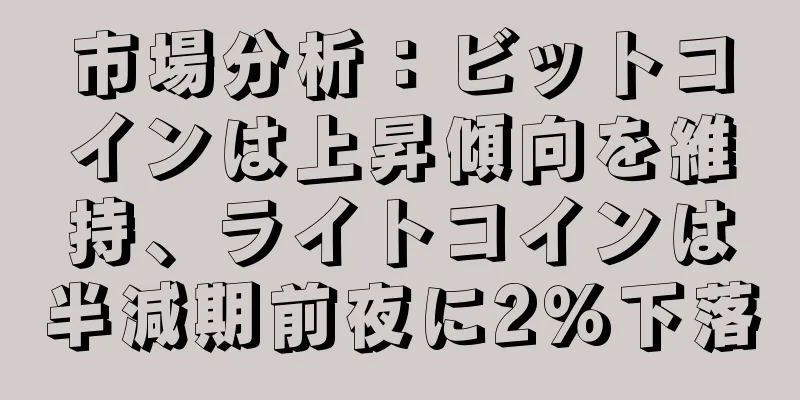 市場分析：ビットコインは上昇傾向を維持、ライトコインは半減期前夜に2％下落