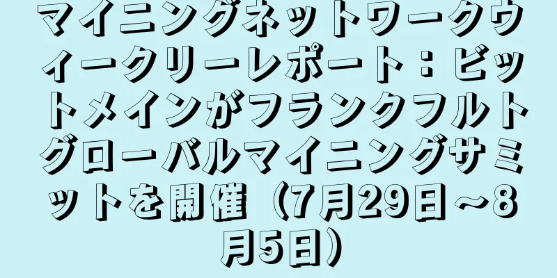 マイニングネットワークウィークリーレポート：ビットメインがフランクフルトグローバルマイニングサミットを開催（7月29日～8月5日）