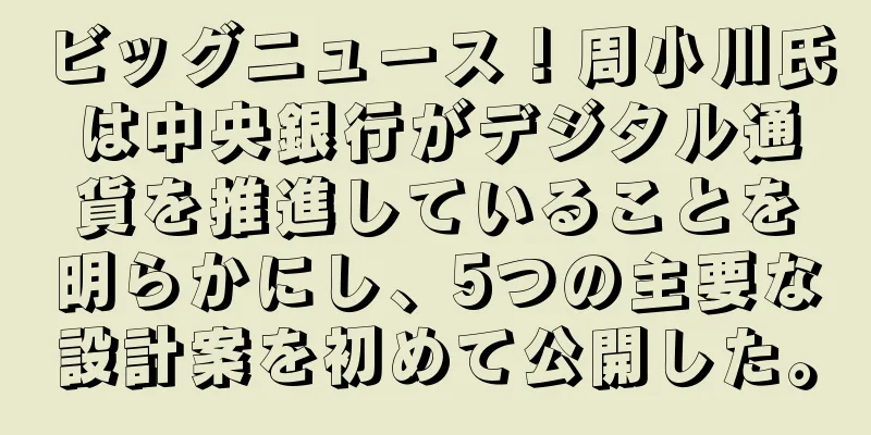 ビッグニュース！周小川氏は中央銀行がデジタル通貨を推進していることを明らかにし、5つの主要な設計案を初めて公開した。