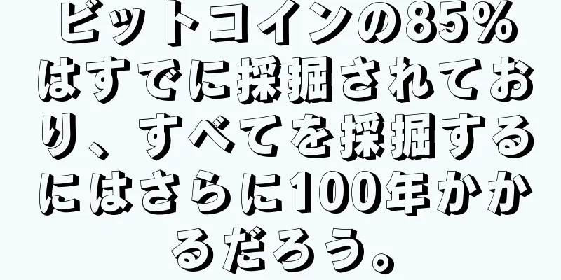 ビットコインの85%はすでに採掘されており、すべてを採掘するにはさらに100年かかるだろう。