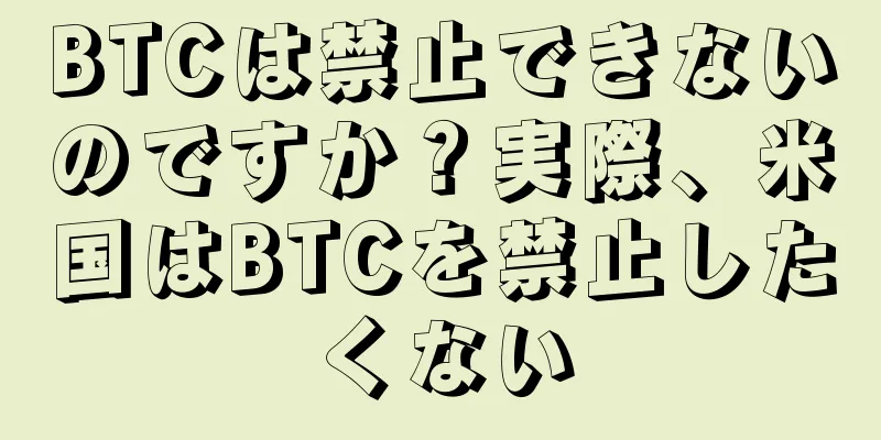 BTCは禁止できないのですか？実際、米国はBTCを禁止したくない