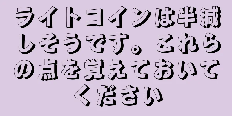 ライトコインは半減しそうです。これらの点を覚えておいてください