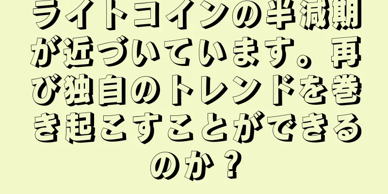 ライトコインの半減期が近づいています。再び独自のトレンドを巻き起こすことができるのか？