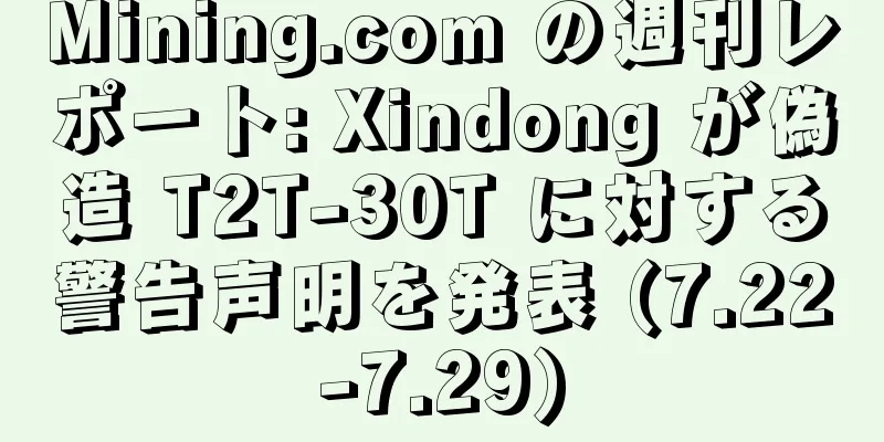 Mining.com の週刊レポート: Xindong が偽造 T2T-30T に対する警告声明を発表 (7.22-7.29)
