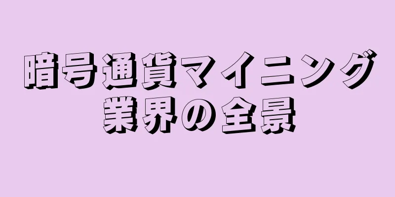 暗号通貨マイニング業界の全景
