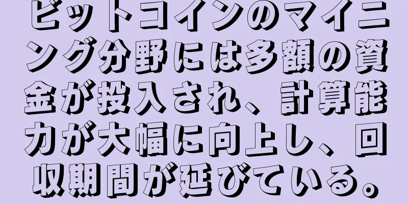 ビットコインのマイニング分野には多額の資金が投入され、計算能力が大幅に向上し、回収期間が延びている。