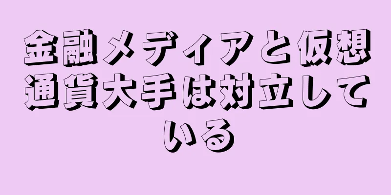 金融メディアと仮想通貨大手は対立している