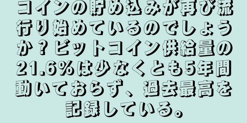 コインの貯め込みが再び流行り始めているのでしょうか？ビットコイン供給量の21.6%は少なくとも5年間動いておらず、過去最高を記録している。
