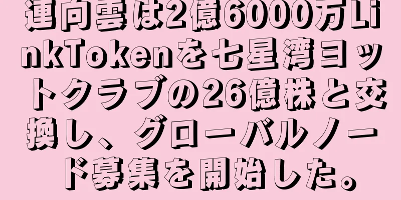 連向雲は2億6000万LinkTokenを七星湾ヨットクラブの26億株と交換し、グローバルノード募集を開始した。