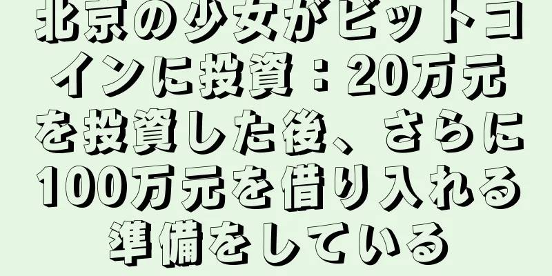 北京の少女がビットコインに投資：20万元を投資した後、さらに100万元を借り入れる準備をしている
