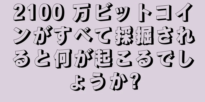 2100 万ビットコインがすべて採掘されると何が起こるでしょうか?