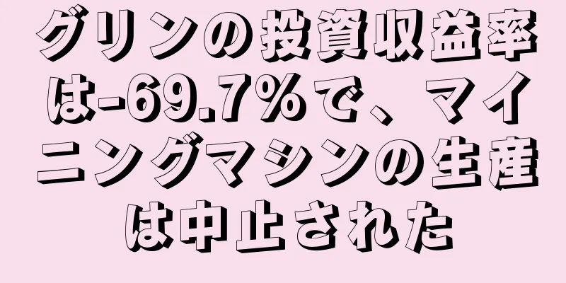 グリンの投資収益率は-69.7%で、マイニングマシンの生産は中止された