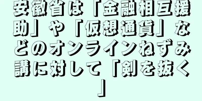 安徽省は「金融相互援助」や「仮想通貨」などのオンラインねずみ講に対して「剣を抜く」