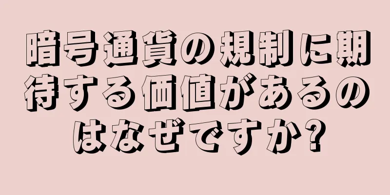 暗号通貨の規制に期待する価値があるのはなぜですか?