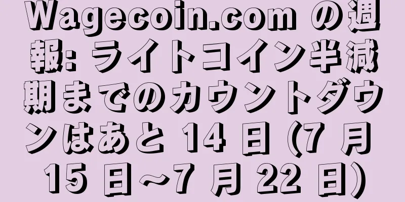 Wagecoin.com の週報: ライトコイン半減期までのカウントダウンはあと 14 日 (7 月 15 日～7 月 22 日)