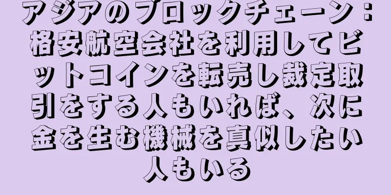 アジアのブロックチェーン：格安航空会社を利用してビットコインを転売し裁定取引をする人もいれば、次に金を生む機械を真似したい人もいる