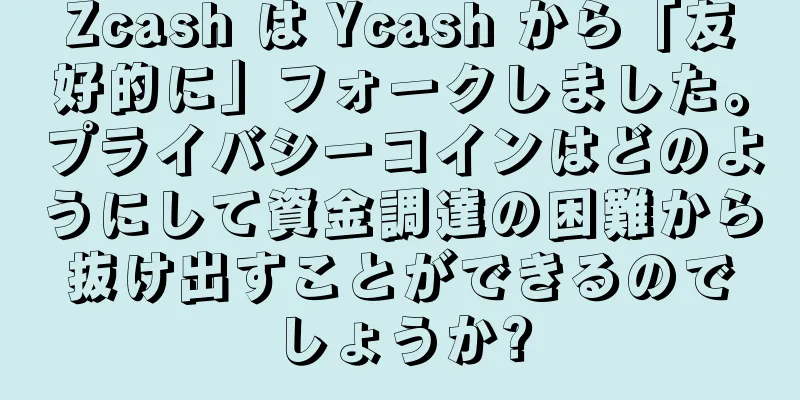 Zcash は Ycash から「友好的に」フォークしました。プライバシーコインはどのようにして資金調達の困難から抜け出すことができるのでしょうか?