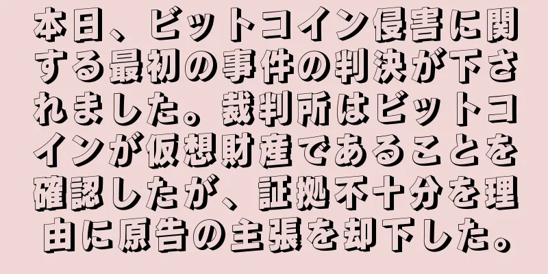 本日、ビットコイン侵害に関する最初の事件の判決が下されました。裁判所はビットコインが仮想財産であることを確認したが、証拠不十分を理由に原告の主張を却下した。