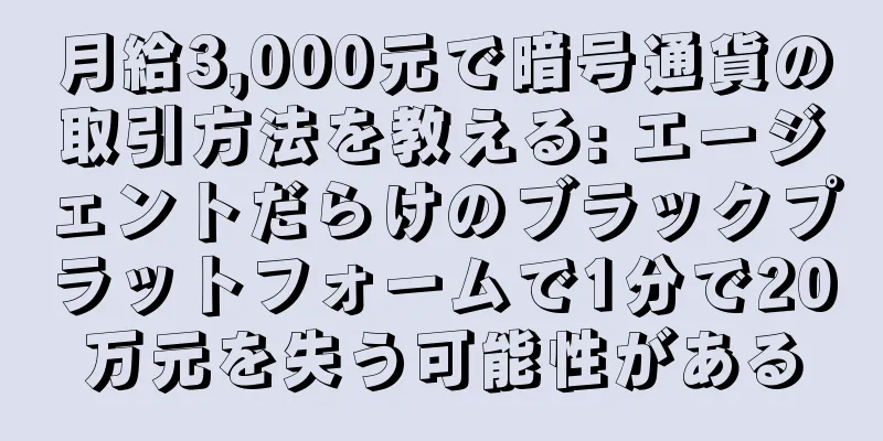 月給3,000元で暗号通貨の取引方法を教える: エージェントだらけのブラックプラットフォームで1分で20万元を失う可能性がある