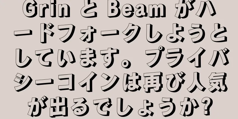 Grin と Beam がハードフォークしようとしています。プライバシーコインは再び人気が出るでしょうか?
